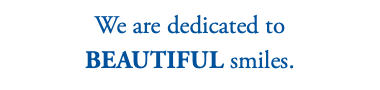 We are dedicated to beautiful smiles.