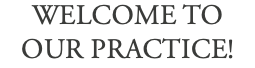 WELCOME TO OUR PRACTICE!